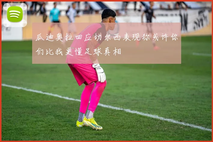 瓜迪奥拉回应切尔西表现称或许你们比我更懂足球真相