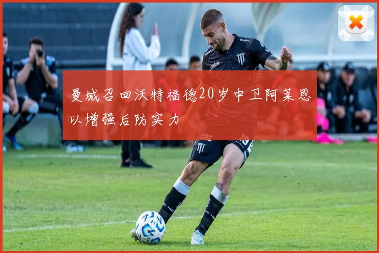 曼城召回沃特福德20岁中卫阿莱恩以增强后防实力