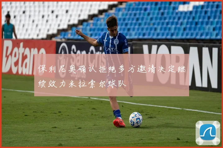 保利尼奥确认拒绝多方邀请决定继续效力米拉索尔球队