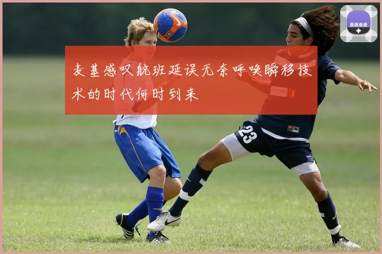 麦基感叹航班延误无奈呼唤瞬移技术的时代何时到来