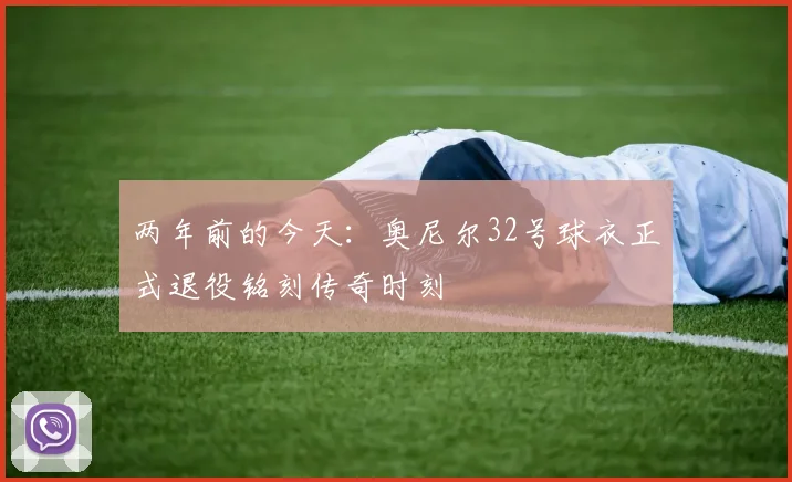两年前的今天：奥尼尔32号球衣正式退役铭刻传奇时刻