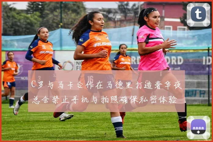 C罗与马卡合作在马德里打造奢华夜总会禁止手机与拍照确保私密体验