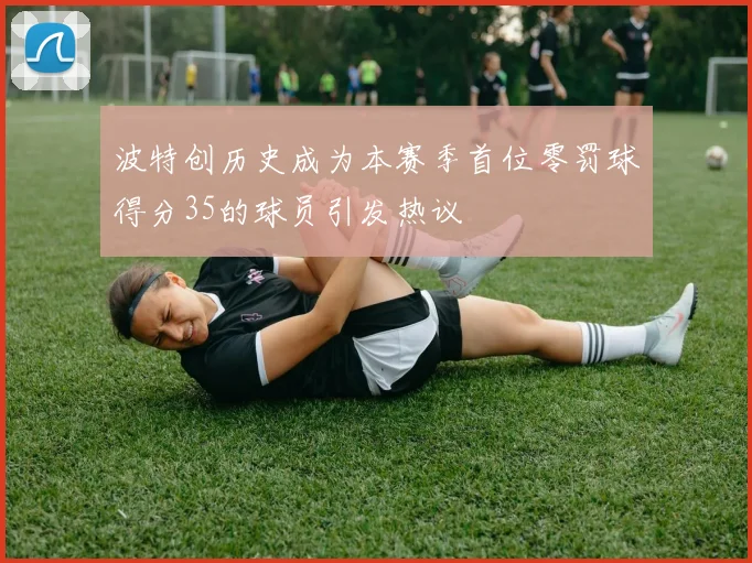 波特创历史成为本赛季首位零罚球得分35的球员引发热议