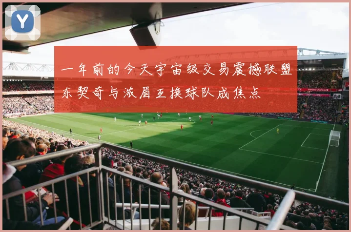 一年前的今天宇宙级交易震撼联盟东契奇与浓眉互换球队成焦点
