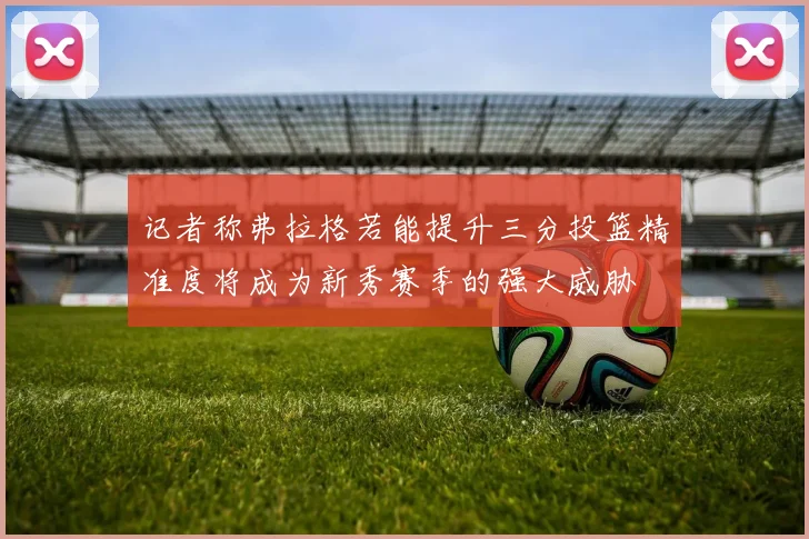 记者称弗拉格若能提升三分投篮精准度将成为新秀赛季的强大威胁