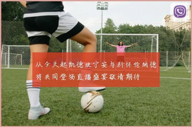 从今天起凯德坎宁安与科怀伦纳德将共同登场直播盛宴敬请期待