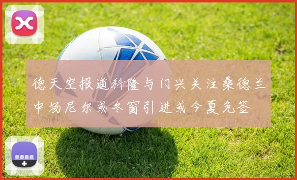 德天空报道科隆与门兴关注桑德兰中场尼尔或冬窗引进或今夏免签