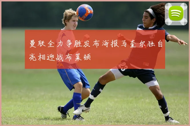 曼联全力争胜发布海报马奎尔独自亮相迎战布莱顿