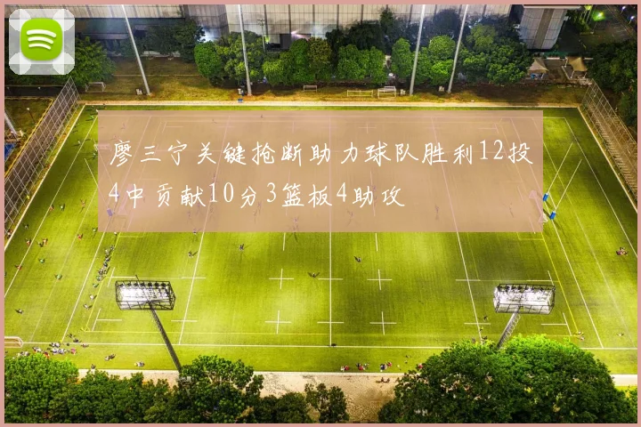 廖三宁关键抢断助力球队胜利12投4中贡献10分3篮板4助攻