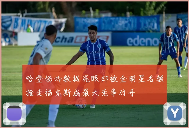哈登场均数据亮眼却被全明星名额抢走福克斯成最大竞争对手