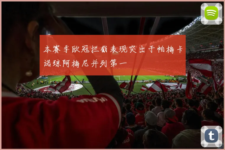 本赛季欧冠拦截表现突出于帕梅卡诺琼阿梅尼并列第一