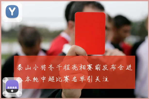 泰山小将齐千程亮相赛前发布会进入本轮中超比赛名单引关注