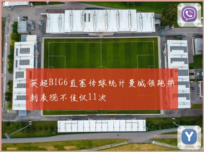 英超BIG6直塞传球统计曼城领跑热刺表现不佳仅11次