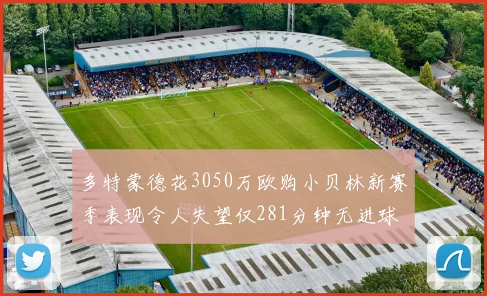 多特蒙德花3050万欧购小贝林新赛季表现令人失望仅281分钟无进球