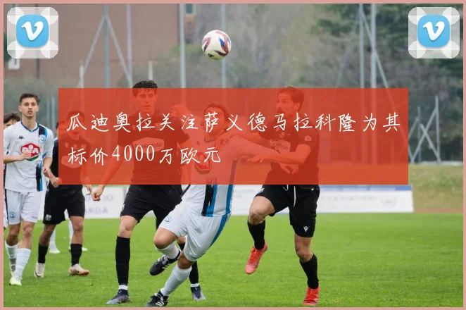 瓜迪奥拉关注萨义德马拉科隆为其标价4000万欧元