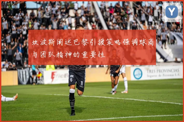 坎波斯阐述巴黎引援策略强调球商与团队精神的重要性