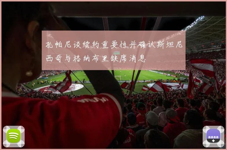 孔帕尼谈续约重要性并确认斯坦尼西奇与格纳布里缺席消息